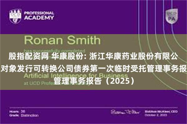 股指配资网 华康股份: 浙江华康药业股份有限公司向不特定对象发行可转换公司债券第一次临时受托管理事务报告(2025)