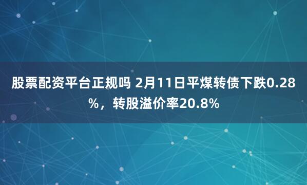 股票配资平台正规吗 2月11日平煤转债下跌0.28%，转股溢价率20.8%