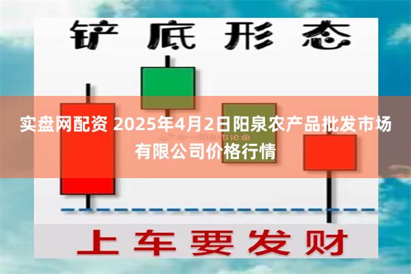 实盘网配资 2025年4月2日阳泉农产品批发市场有限公司价格行情