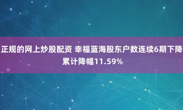 正规的网上炒股配资 幸福蓝海股东户数连续6期下降 累计降幅11.59%