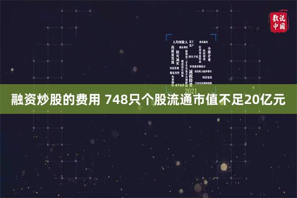 融资炒股的费用 748只个股流通市值不足20亿元