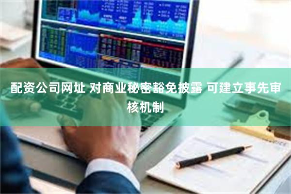 配资公司网址 对商业秘密豁免披露 可建立事先审核机制