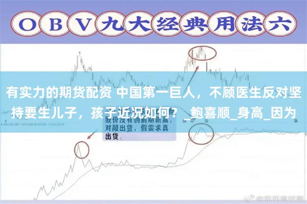 有实力的期货配资 中国第一巨人，不顾医生反对坚持要生儿子，孩子近况如何？_鲍喜顺_身高_因为