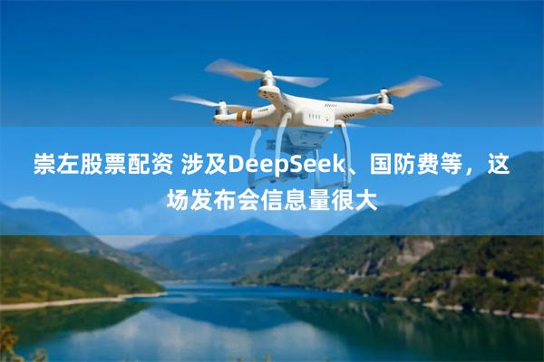 崇左股票配资 涉及DeepSeek、国防费等，这场发布会信息量很大