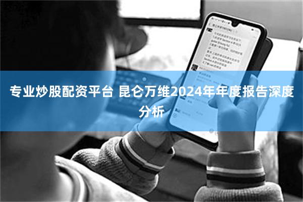 专业炒股配资平台 昆仑万维2024年年度报告深度分析