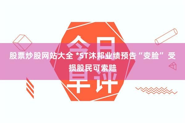 股票炒股网站大全 *ST沐邦业绩预告“变脸” 受损股民可索赔