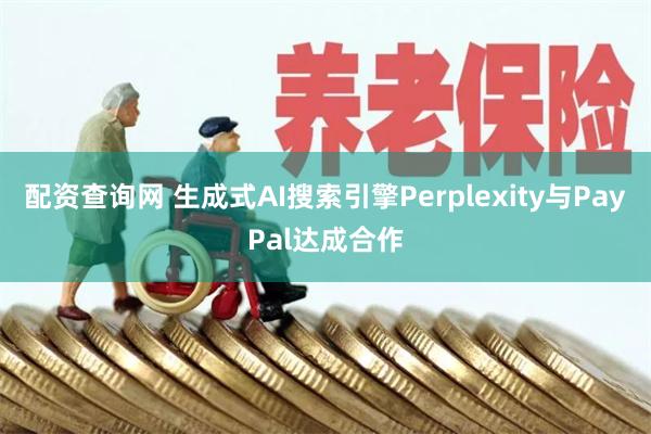 配资查询网 生成式AI搜索引擎Perplexity与PayPal达成合作