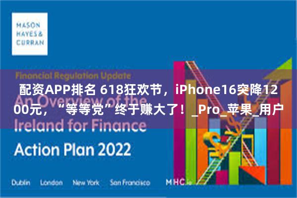 配资APP排名 618狂欢节，iPhone16突降1200元，“等等党”终于赚大了！_Pro_苹果_用户