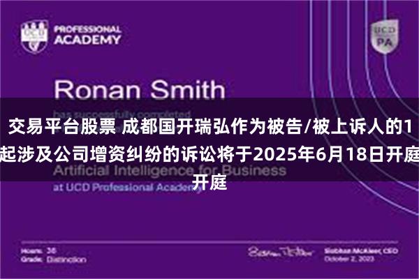 交易平台股票 成都国开瑞弘作为被告/被上诉人的1起涉及公司增资纠纷的诉讼将于2025年6月18日开庭
