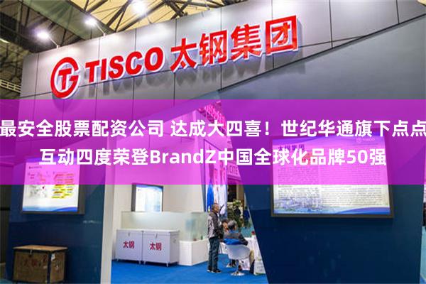 最安全股票配资公司 达成大四喜！世纪华通旗下点点互动四度荣登BrandZ中国全球化品牌50强