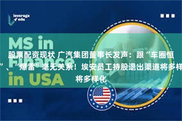 股票配资现状 广汽集团董事长发声：跟“车圈恒大”、“爆雷”毫无关系！埃安员工持股退出渠道将多样化