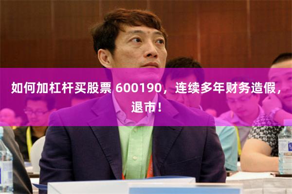 如何加杠杆买股票 600190，连续多年财务造假，退市！