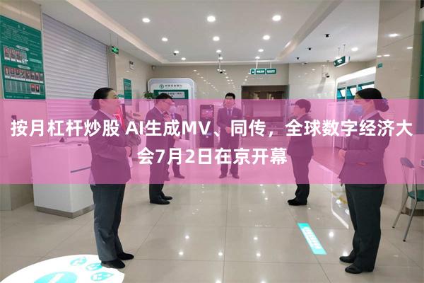 按月杠杆炒股 AI生成MV、同传，全球数字经济大会7月2日在京开幕
