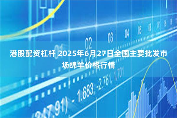 港股配资杠杆 2025年6月27日全国主要批发市场绵羊价格行情