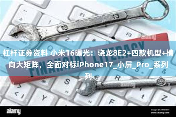 杠杆证券资料 小米16曝光：骁龙8E2+四款机型+横向大矩阵，全面对标iPhone17_小屏_Pro_系列