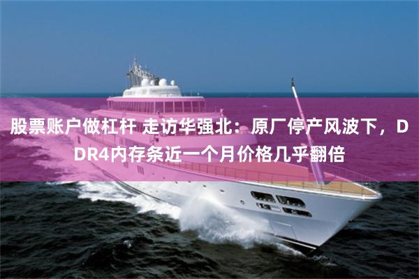 股票账户做杠杆 走访华强北：原厂停产风波下，DDR4内存条近一个月价格几乎翻倍