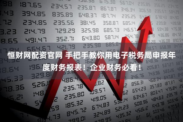 恒财网配资官网 手把手教你用电子税务局申报年度财务报表！企业财务必看！