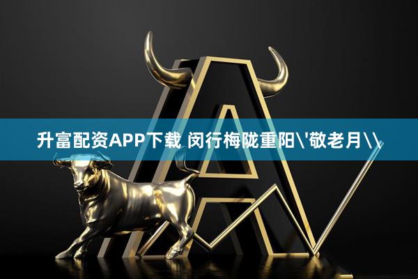 升富配资APP下载 闵行梅陇重阳'敬老月\