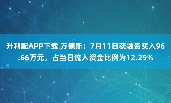 升利配APP下载 万德斯:7月11日获融资买入96.66万元,占当日流入资金比例为12.29%