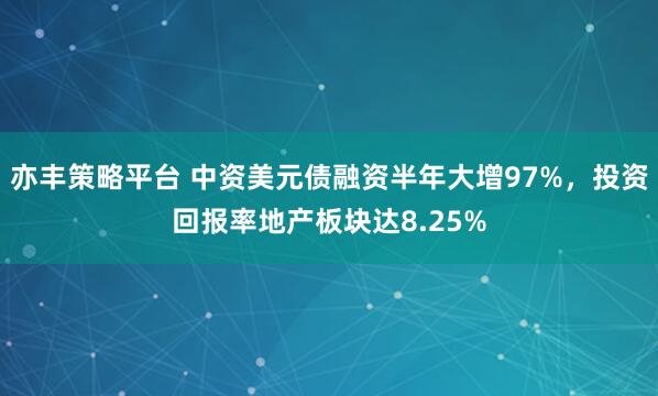 亦丰策略平台 中资美元债融资半年大增97%,投资回报率地产板块达8.25%