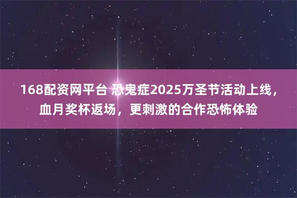 168配资网平台 恐鬼症2025万圣节活动上线,血月奖杯返场,更刺激的合作恐怖体验